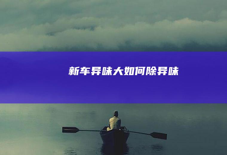 新车异味大如何除异味