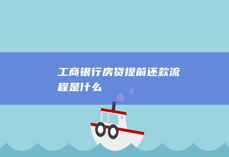 工商银行房贷提前还款流程是什么