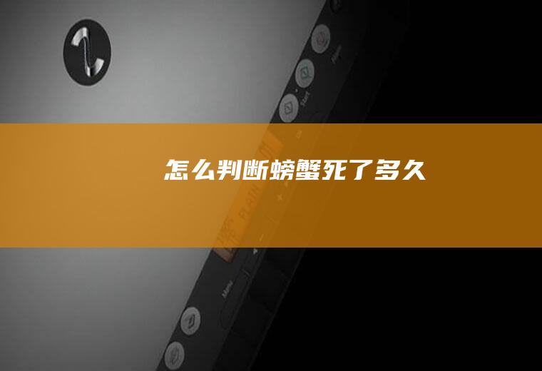 怎么判断螃蟹死了多久