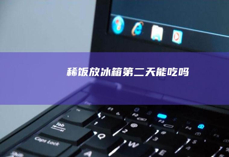 稀饭放冰箱第二天能吃吗