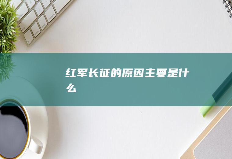 红军长征的原因主要是什么