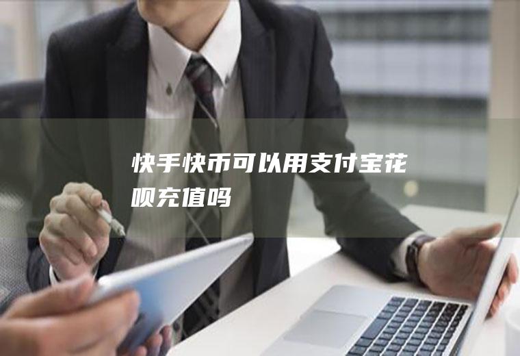 快手快币可以用支付宝花呗充值吗