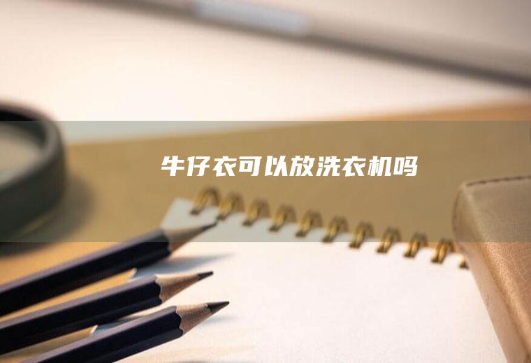 牛仔衣可以放洗衣机吗