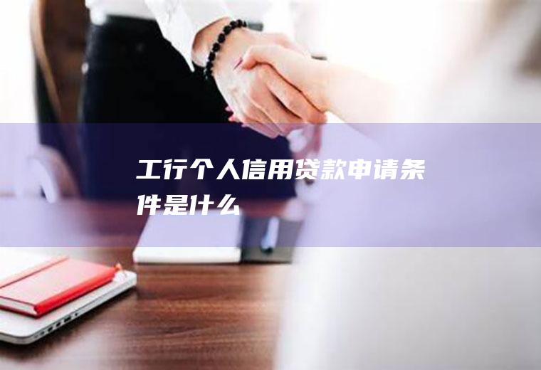 工行个人信用贷款申请条件是什么