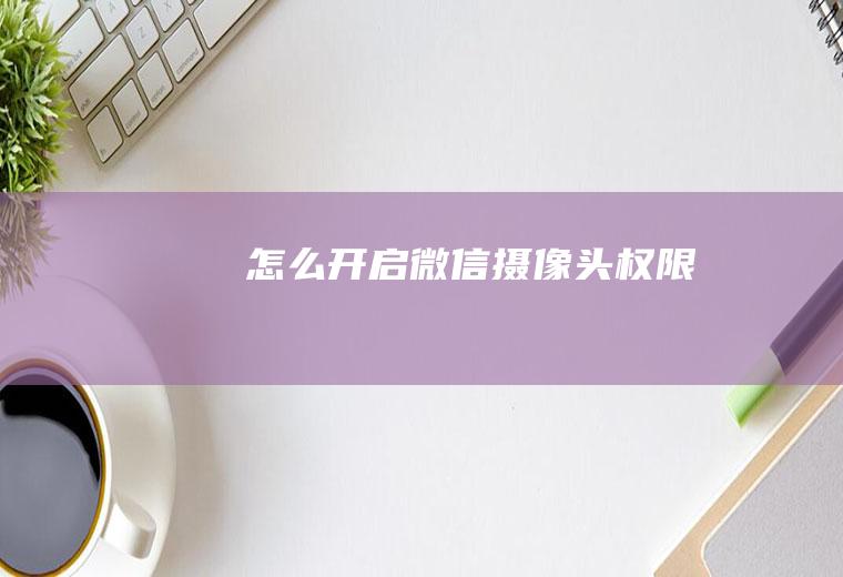 怎么开启微信摄像头权限