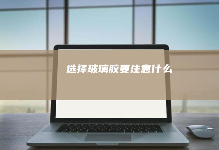 选择玻璃胶要注意什么