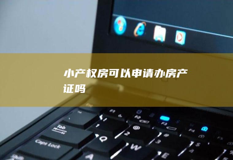 小产权房可以申请办房产证吗