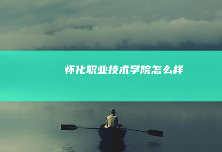 怀化职业技术学院怎么样