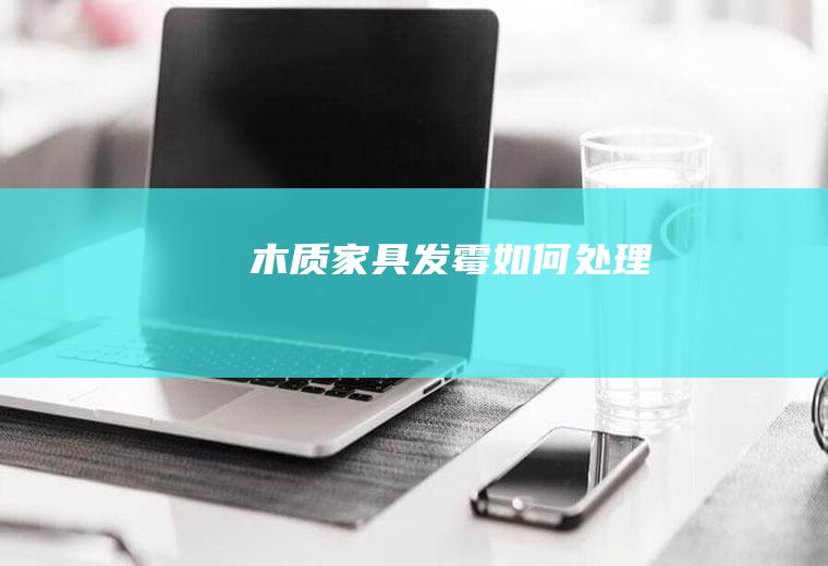 木质家具发霉如何处理