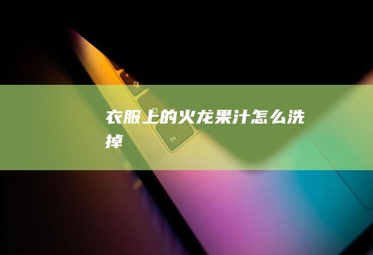 衣服上的火龙果汁怎么洗掉
