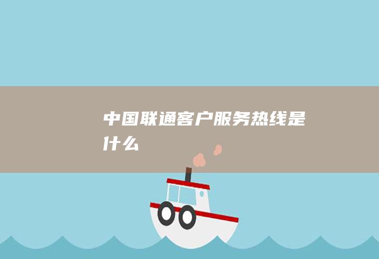 中国联通客户服务热线是什么