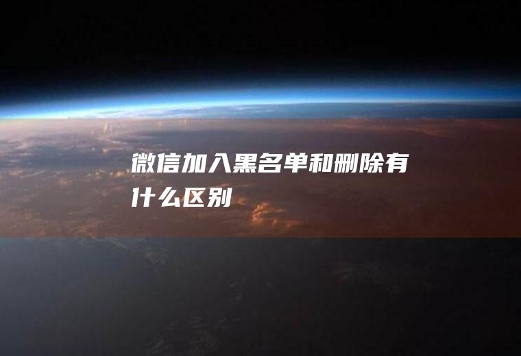 微信加入黑名单和删除有什么区别