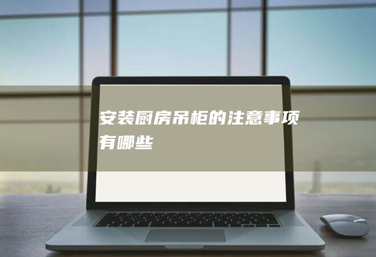 安装厨房吊柜的注意事项有哪些