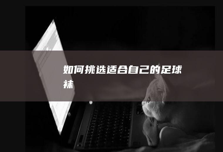 如何挑选适合自己的袜