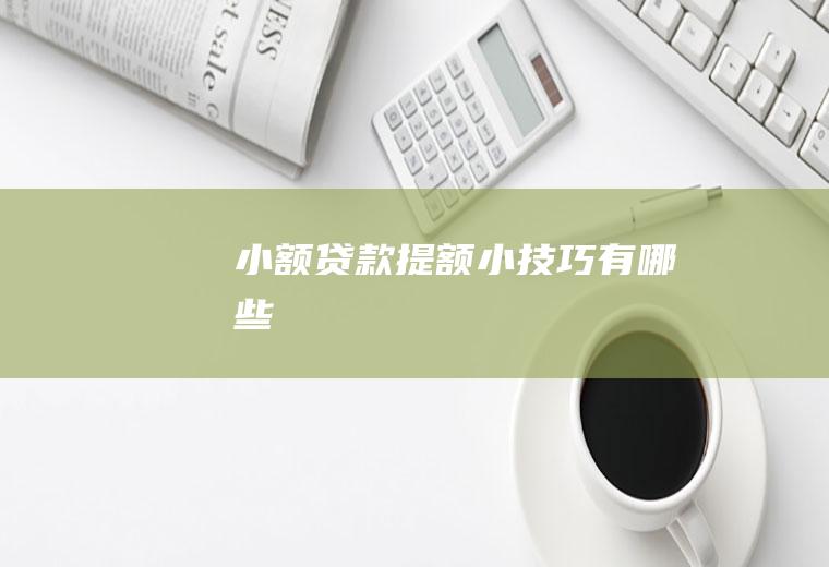 小额贷款提额小技巧有哪些