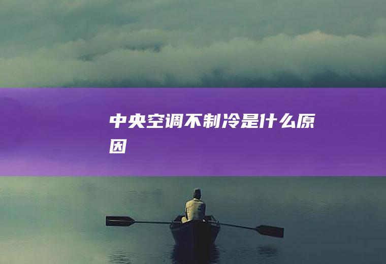 中央空调不制冷是什么原因