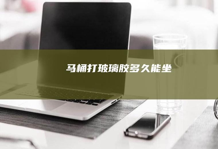 马桶打玻璃胶多久能坐