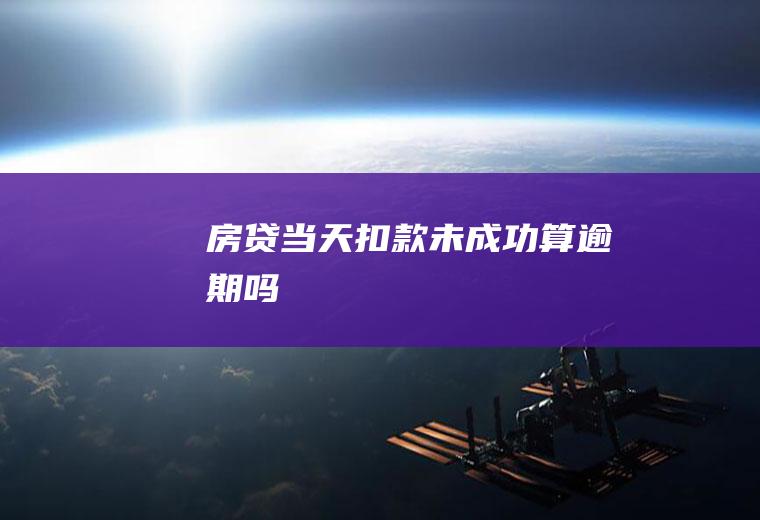 房贷当天扣款未成功算逾期吗