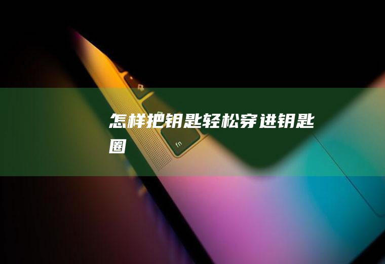 怎样把钥匙轻松穿进钥匙圈