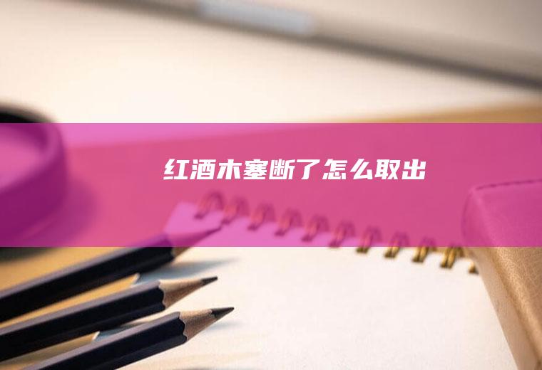 红酒木塞断了怎么取出