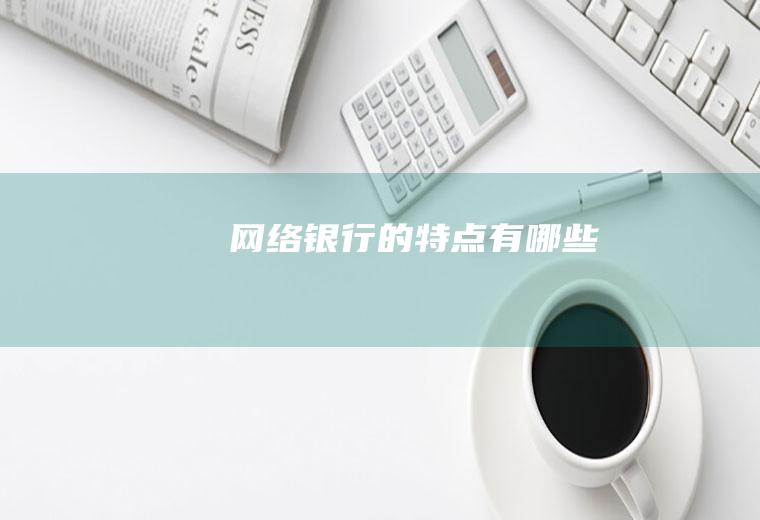 网络银行的特点有哪些