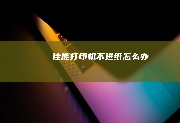 佳能打印机不进纸怎么办