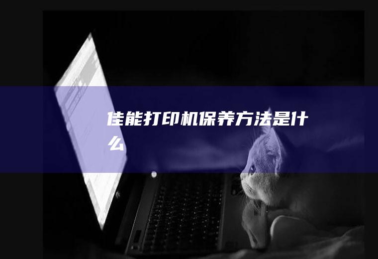 佳能打印机保养方法是什么