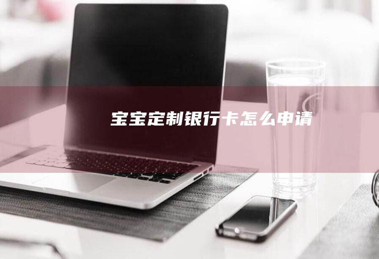 宝宝定制银行卡怎么申请