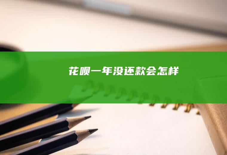 花呗一年没还款会怎样