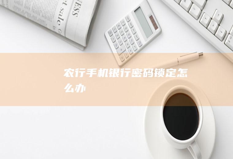 农行手机银行密码锁定怎么办