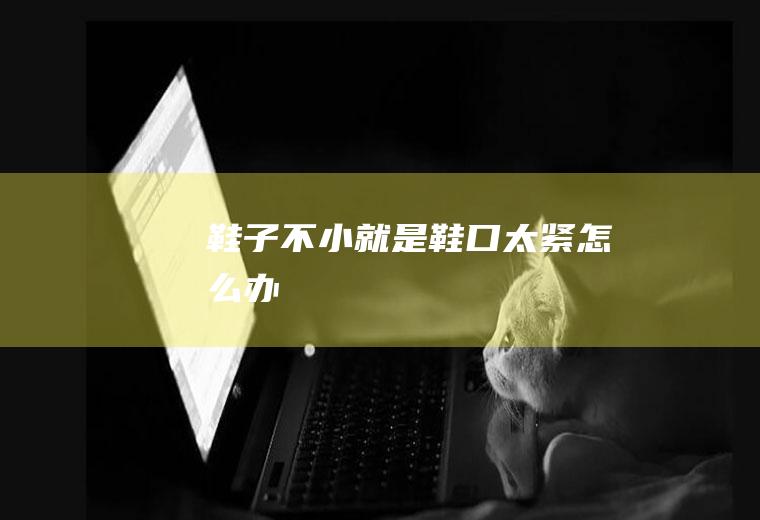 鞋子不小就是鞋口太紧怎么办