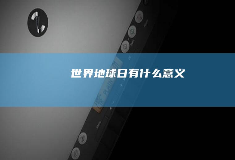 世界地球日有什么意义