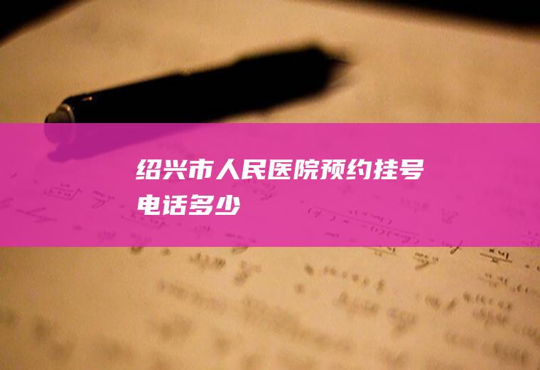 绍兴市人民医院预约挂号电话多少