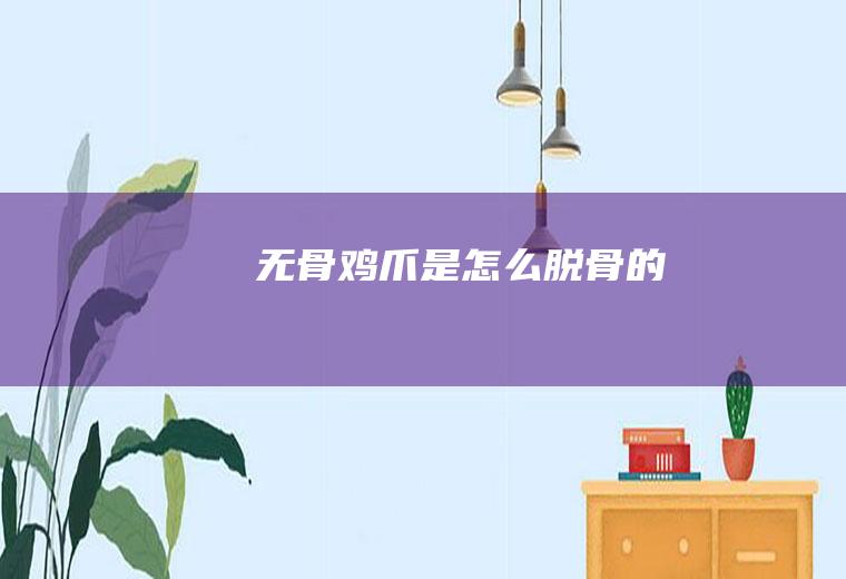 无骨鸡爪是怎么脱骨的