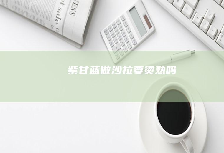 紫做沙拉要烫熟吗