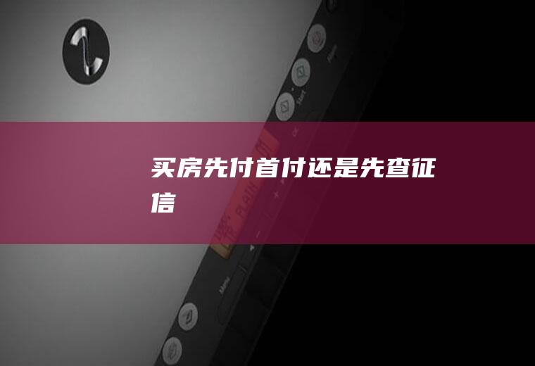 买房先付首付还是先查征信