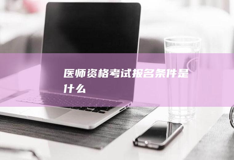 医师资格考试报名条件是什么