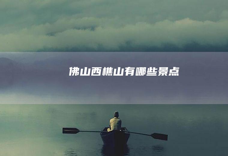 佛山西樵山有哪些景点