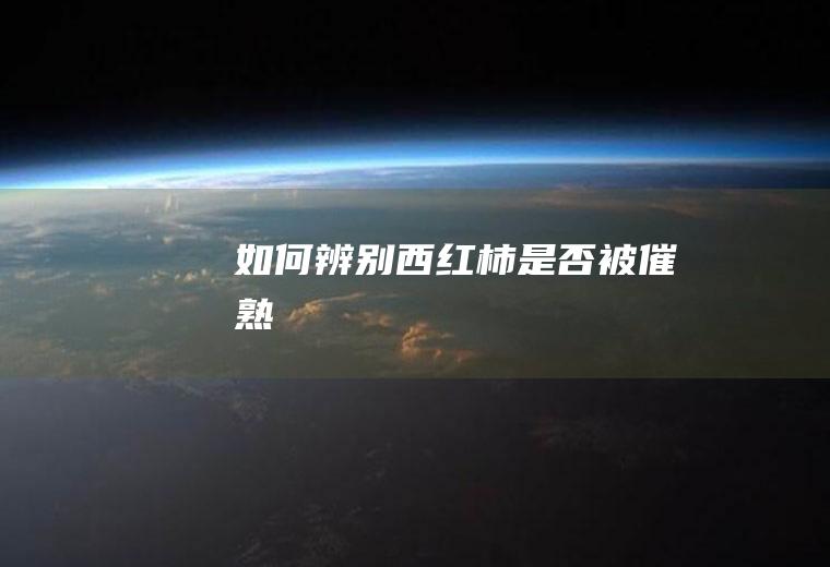 如何辨别西红柿是否被催熟