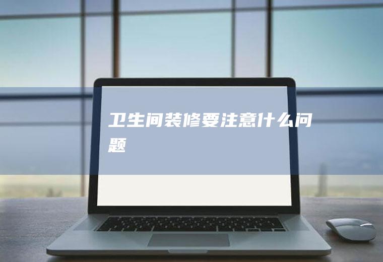 卫生间装修要注意什么问题