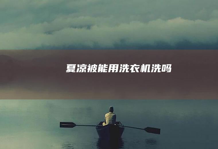 夏凉被能用洗衣机洗吗