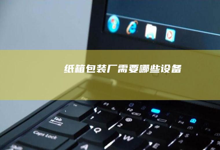 纸箱包装厂需要哪些设备