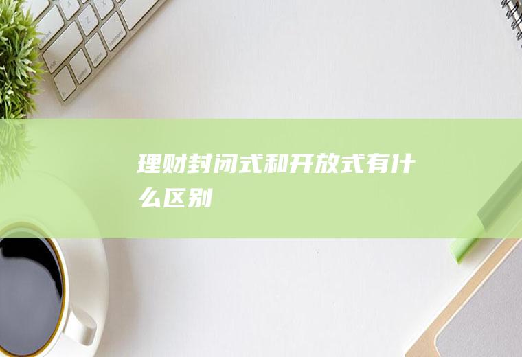理财封闭式和开放式有什么区别