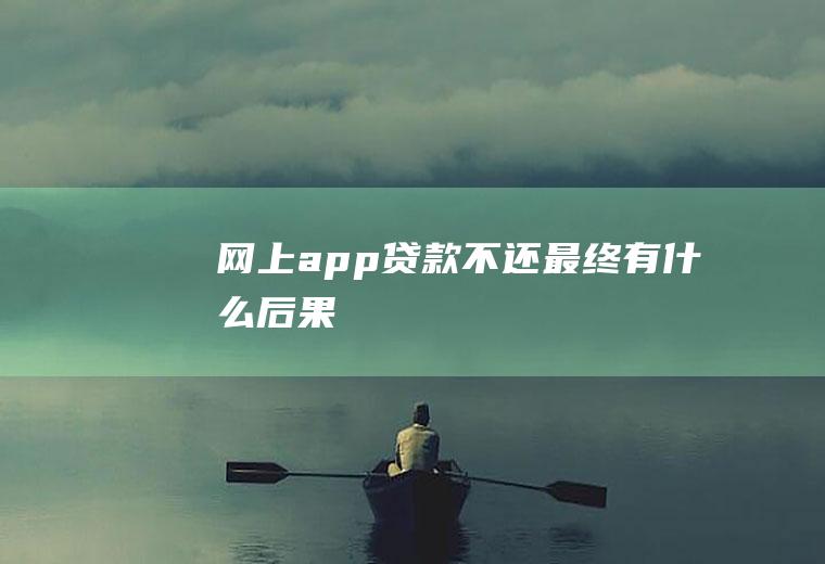 网上app贷款不还最终有什么后果