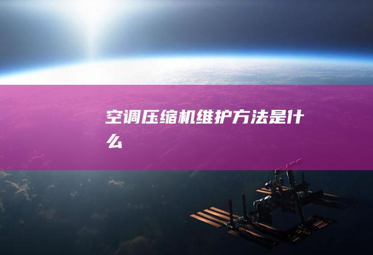 空调压缩机维护方法是什么