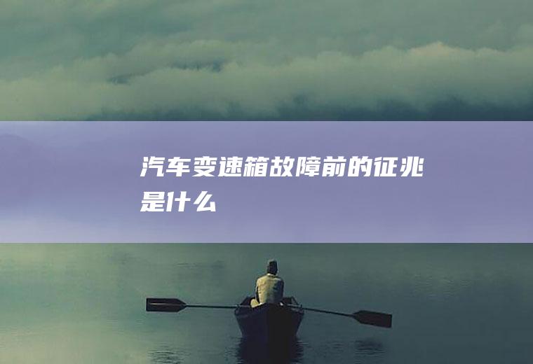 汽车变速箱故障前的征兆是什么