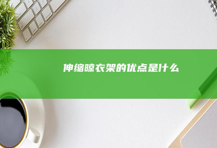 伸缩晾衣架的优点是什么