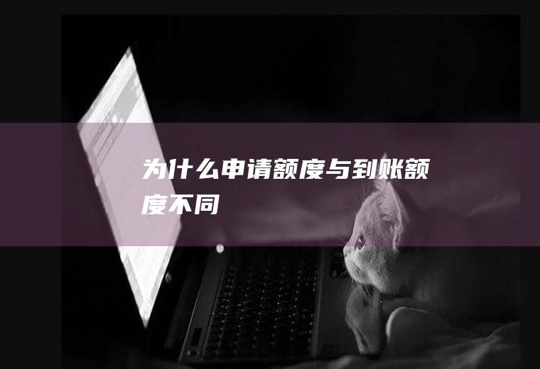为什么申请额度与到账额度不同