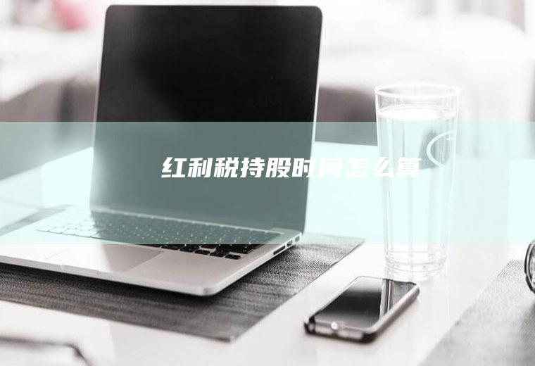 红利税持股时间怎么算