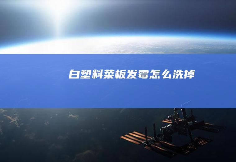 白塑料菜板发霉怎么洗掉